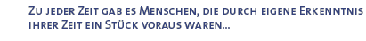 Zu jeder Zeit gab es Menschen, die durch eigene Erkenntnis ihrer Zeit ein St�ck voraus waren...